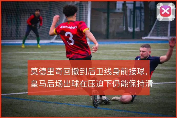 莫德里奇回撤到后卫线身前接球，皇马后场出球在压迫下仍能保持清晰