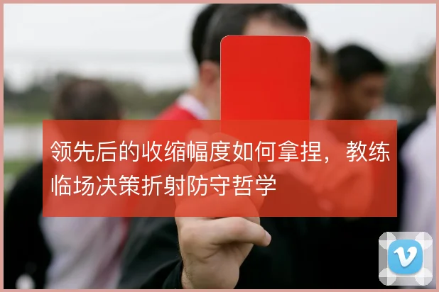 领先后的收缩幅度如何拿捏，教练临场决策折射防守哲学