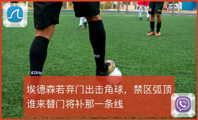 埃德森若弃门出击角球，禁区弧顶谁来替门将补那一条线