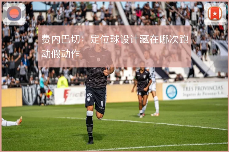 费内巴切：定位球设计藏在哪次跑动假动作