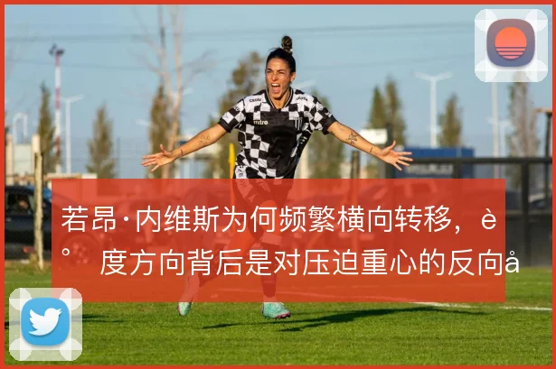 若昂·内维斯为何频繁横向转移,调度方向背后是对压迫重心的反向利用
