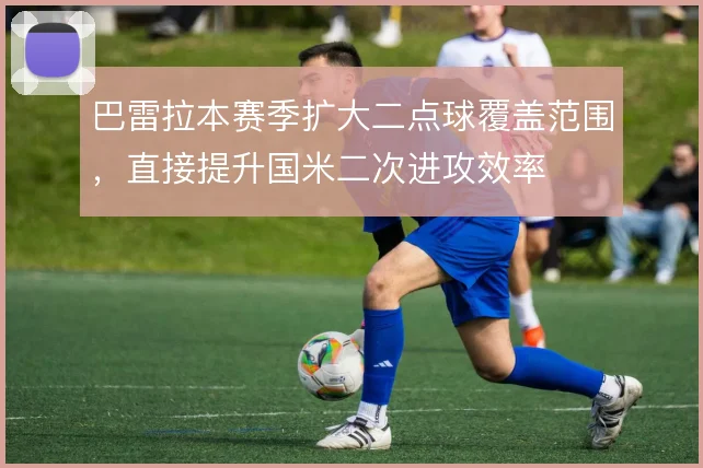 巴雷拉本赛季扩大二点球覆盖范围，直接提升国米二次进攻效率