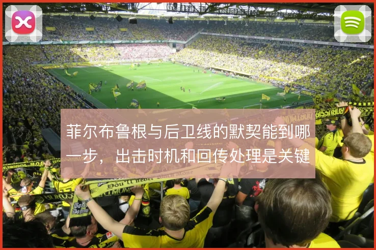 菲尔布鲁根与后卫线的默契能到哪一步，出击时机和回传处理是关键